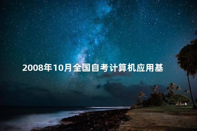 2008年10月全国自考计算机应用基础真题分享