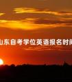 2024山东自考学位英语报名时间是什么时候