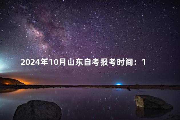 2024年10月山东自考报考时间：10月22日至25日