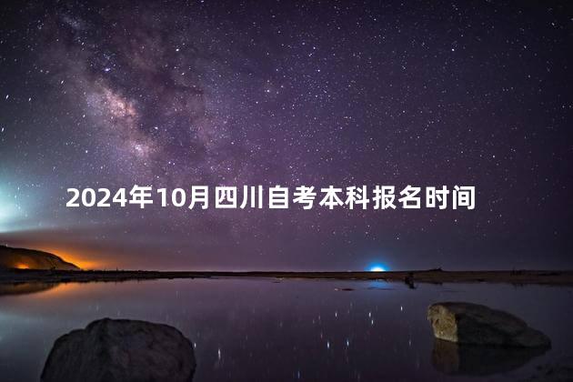 2024年10月四川自考本科报名时间：预计9月