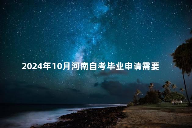 2024年10月河南自考毕业申请需要准备哪些材料