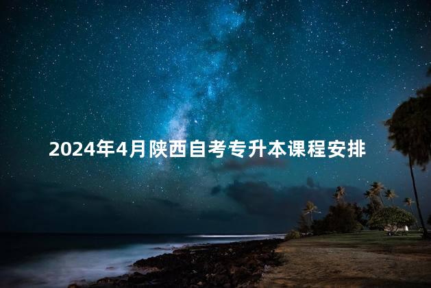 2024年4月陕西自考专升本课程安排