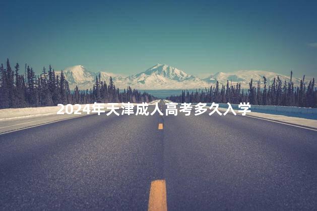2024年天津成人高考多久入学