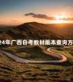 2024年广西自考教材版本查询方法