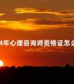 2024年心理咨询师资格证怎么考