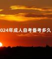 2024年成人自考备考多久