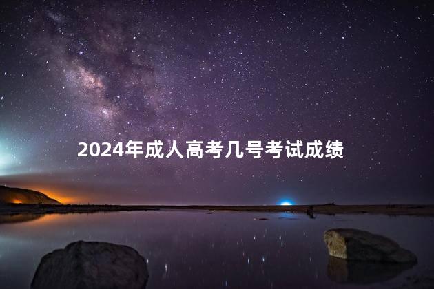 2024年成人高考几号考试成绩