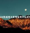 2024年成考大专专业考什么好考