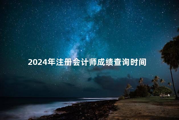 2024年注册会计师成绩查询时间