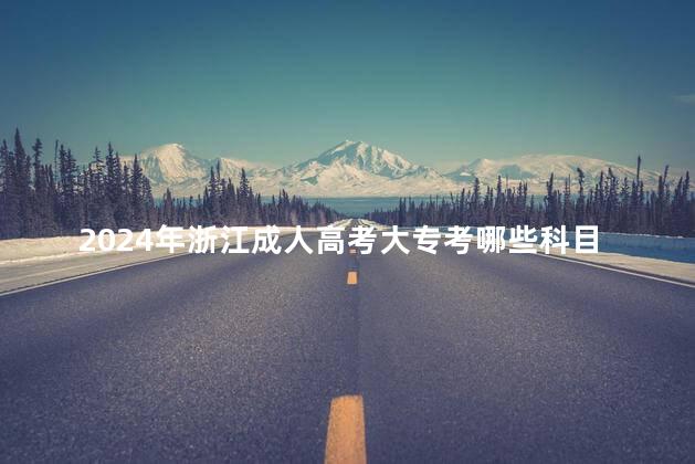 2024年浙江成人高考大专考哪些科目