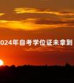 2024年自考学位证未拿到