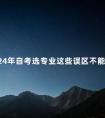 2024年自考选专业这些误区不能碰