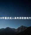 2024年重庆成人高考录取查询方法