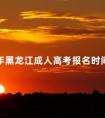 2024年黑龙江成人高考报名时间须知