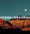 2024年青海成人高考报名时间须知