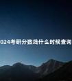 2024考研分数线什么时候查询