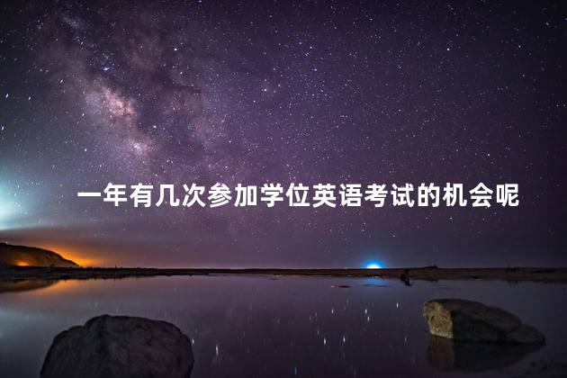 一年有几次参加学位英语考试的机会呢