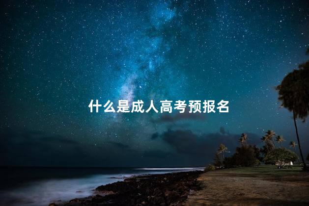 什么是成人高考预报名