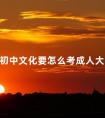 初中文化要怎么考成人大学