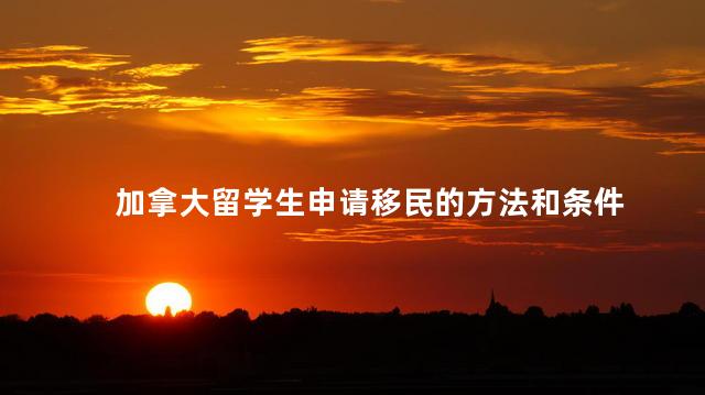 加拿大留学生申请移民的方法和条件