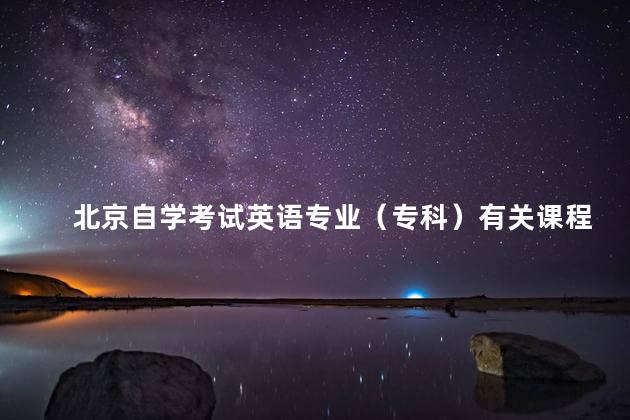 北京自学考试英语专业（专科）有关课程证书衔接问题