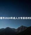 十堰市2024年成人大专报名时间