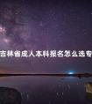 吉林省成人本科报名怎么选专业