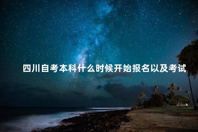 四川自考本科什么时候开始报名以及考试