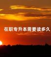 在职专升本需要读多久