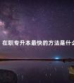 在职专升本最快的方法是什么