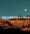 在职大学学历和专升本区别