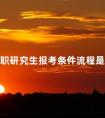 在职研究生报考条件流程是什么