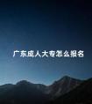 广东成人大专怎么报名
