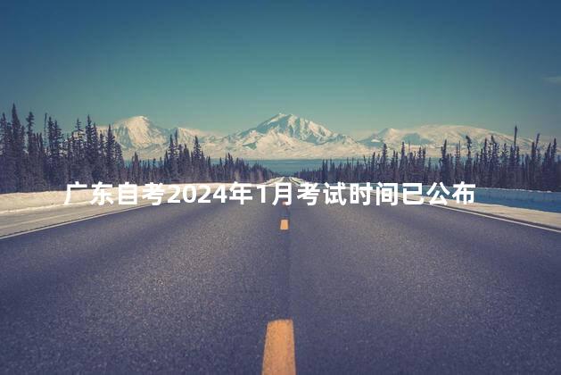 广东自考2024年1月考试时间已公布