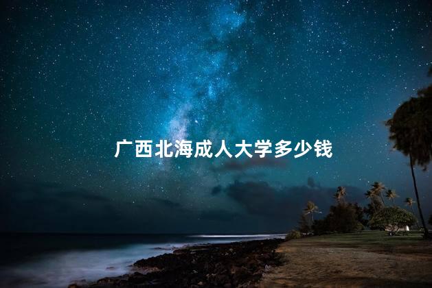 广西北海成人大学多少钱