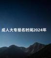 成人大专报名时间2024年
