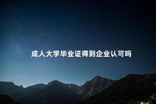 成人大学毕业证得到企业认可吗