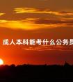 成人本科能考什么公务员