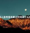 成人自考报名截止时间是什么时候