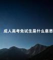 成人高考免试生是什么意思