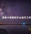 成考大专能在什么地方工作