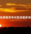 成都雅思考试取消最新消息