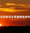 报考在职研究生需要哪些条件和要求