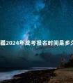 新疆2024年成考报名时间是多久