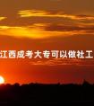 江西成考大专可以做社工吗