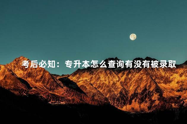 考后必知：专升本怎么查询有没有被录取