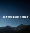 自考学位英语什么时候考