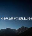 中专毕业两年了还能上大专吗