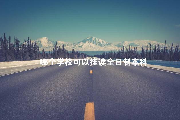 哪个学校可以挂读全日制本科