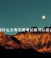 有什么大专不用考试就可以进去的